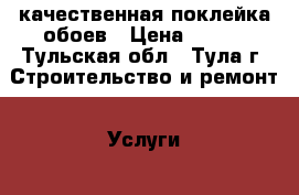 качественная поклейка обоев › Цена ­ 120 - Тульская обл., Тула г. Строительство и ремонт » Услуги   